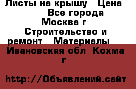 Листы на крышу › Цена ­ 100 - Все города, Москва г. Строительство и ремонт » Материалы   . Ивановская обл.,Кохма г.